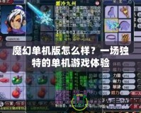 魔幻單機版怎么樣？一場獨特的單機游戲體驗