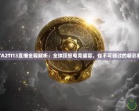 DOTA2TI13直播全程解析：全球頂級電競盛宴，你不可錯過的精彩時刻！