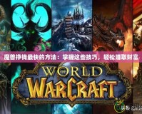 魔獸掙錢最快的方法：掌握這些技巧，輕松賺取財富