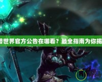 魔獸世界官方公告在哪看？最全指南為你揭曉！