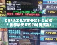 DNF迷之禮盒能開出什么武器？揭秘最受歡迎的稀有武器！