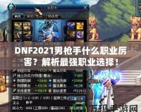 DNF2021男槍手什么職業(yè)厲害？解析最強(qiáng)職業(yè)選擇！