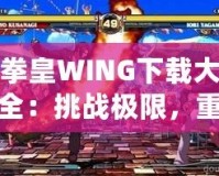 拳皇WING下載大全：挑戰(zhàn)極限，重燃激情！