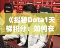 《揭秘Dota1天梯積分：如何在這片戰(zhàn)場(chǎng)上嶄露頭角》