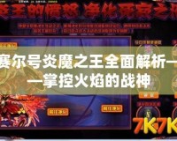 賽爾號炎魔之王全面解析——掌控火焰的戰(zhàn)神