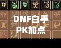 DNF白手PK加點攻略，玩轉高端戰(zhàn)斗，快速提高戰(zhàn)力！