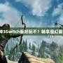 《暗黑破壞神3Switch版好玩不？暢享魔幻冒險(xiǎn)新體驗(yàn)！》