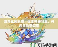 洛克王國翅膀：探索神秘羽翼，開啟冒險(xiǎn)新篇章