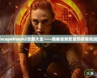 EscapeRoom2攻略大全——揭秘逃脫密室的終極挑戰(zhàn)！