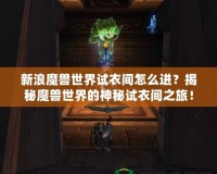 新浪魔獸世界試衣間怎么進(jìn)？揭秘魔獸世界的神秘試衣間之旅！