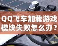 QQ飛車加載游戲模塊失敗怎么辦？快速解決方案大揭秘！