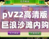 pVZ2高清版巨浪沙灘內(nèi)購(gòu)破解：暢享無(wú)限樂(lè)趣，體驗(yàn)全新游戲世界