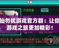 非仙勿擾游戲官方群：讓你的游戲之旅更加精彩！