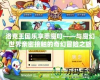 洛克王國樂享惡魔叮——與魔幻世界親密接觸的奇幻冒險之旅