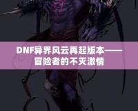 DNF異界風云再起版本——冒險者的不滅激情