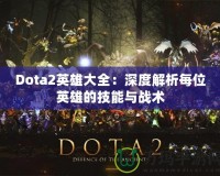 Dota2英雄大全：深度解析每位英雄的技能與戰(zhàn)術