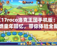 《17roco洛克王國手機版：重燃童年回憶，帶你體驗全新的冒險世界！》