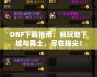 DNF下載指南：暢玩地下城與勇士，盡在指尖！