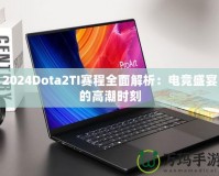 2024Dota2TI賽程全面解析：電競盛宴的高潮時刻