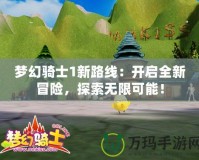 夢幻騎士1新路線：開啟全新冒險，探索無限可能！