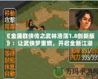 《金庸群俠傳之武林浩蕩1.8創(chuàng)新版》：讓武俠夢重燃，開啟全新江湖冒險！