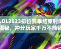 LOL2023排位賽季結(jié)束時間揭秘，沖分玩家千萬不能錯過！