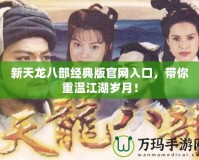 新天龍八部經(jīng)典版官網(wǎng)入口，帶你重溫江湖歲月！