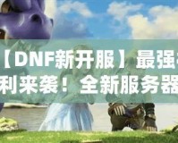 【DNF新開(kāi)服】最強(qiáng)福利來(lái)襲！全新服務(wù)器等你挑戰(zhàn)，踏上你的冒險(xiǎn)之路！