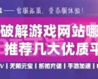 手機破解游戲網(wǎng)站哪個好用？推薦幾大優(yōu)質平臺，暢玩破解游戲更輕松！