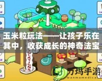 玉米粒玩法——讓孩子樂在其中，收獲成長(zhǎng)的神奇法寶