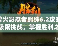 魔獸火影忍者羈絆6.2攻略——極限挑戰(zhàn)，掌握勝利之道！