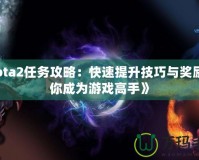 《Dota2任務(wù)攻略：快速提升技巧與獎(jiǎng)勵(lì)，讓你成為游戲高手》