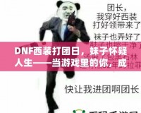 DNF西裝打團日，妹子懷疑人生——當游戲里的你，成為了別人眼中的“高富帥”