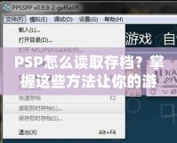 PSP怎么讀取存檔？掌握這些方法讓你的游戲之旅更順暢！