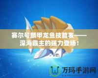 賽爾號麟甲龍魚技能表——深海霸主的強力登場！