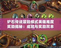 爐石傳說冒險模式英雄難度獎勵揭秘：成就與獎勵雙豐收，挑戰(zhàn)極限！