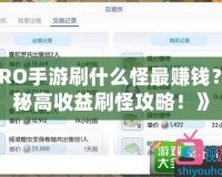 《RO手游刷什么怪最賺錢？揭秘高收益刷怪攻略！》