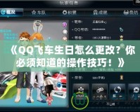 《QQ飛車生日怎么更改？你必須知道的操作技巧！》