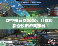 CF空格復制2020：讓你輕松登頂?shù)挠螒蛏衿?></a></div>
                        <div   id=