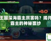 洛克王國(guó)深海霸主厲害嗎？揭開(kāi)深海霸主的神秘面紗