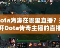 Dota海濤在哪里直播？揭開(kāi)Dota傳奇主播的直播世界