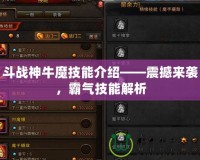 斗戰(zhàn)神牛魔技能介紹——震撼來襲，霸氣技能解析