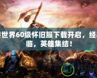 魔獸世界60級(jí)懷舊服下載開啟，經(jīng)典再臨，英雄集結(jié)！