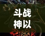 斗戰(zhàn)神以前是哪個工作室？揭開背后的制作秘密