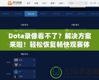 Dota錄像看不了？解決方案來啦！輕松恢復(fù)暢快觀賽體驗(yàn)