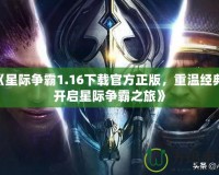 《星際爭(zhēng)霸1.16下載官方正版，重溫經(jīng)典，開(kāi)啟星際爭(zhēng)霸之旅》