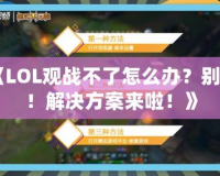 《LOL觀戰(zhàn)不了怎么辦？別急！解決方案來啦！》