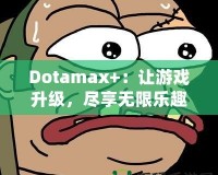 Dotamax+：讓游戲升級(jí)，盡享無(wú)限樂(lè)趣！