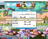 冒險島單機版079完美端怎么開？超詳細(xì)攻略大揭秘！