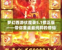 夢幻西游伏魔錄5.1修正版——帶你重返最純粹的修仙之路